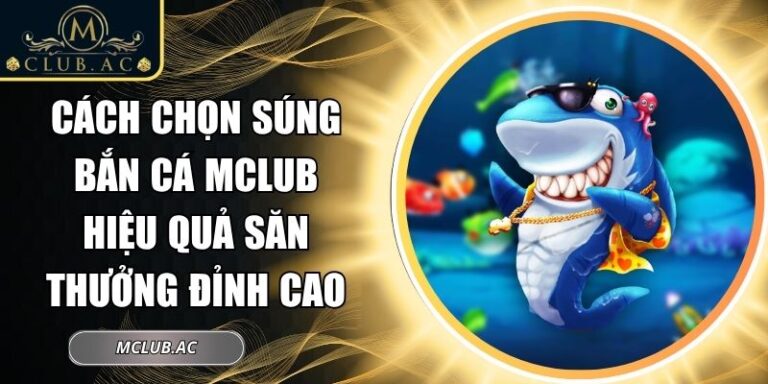 Cách Chọn Súng Bắn Cá MCLUB Hiệu Quả Săn Thưởng Đỉnh Cao 1 cách chọn súng bắn cá MCLUB
