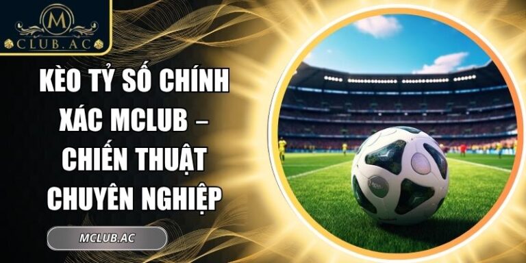 Kèo tỷ số chính xác MCLUB
