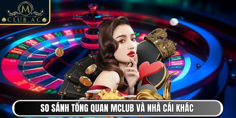 So sánh tổng quan MClub và nhà cái khác cùng ngành