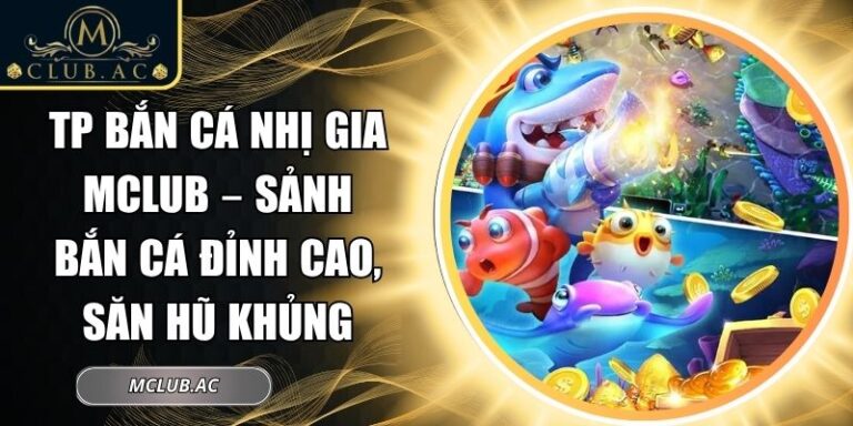 TP bắn cá nhị gia MCLUB – Sảnh Bắn Cá Đỉnh Cao, Săn Hũ Khủng 6 TP bắn cá nhị gia MCLUB